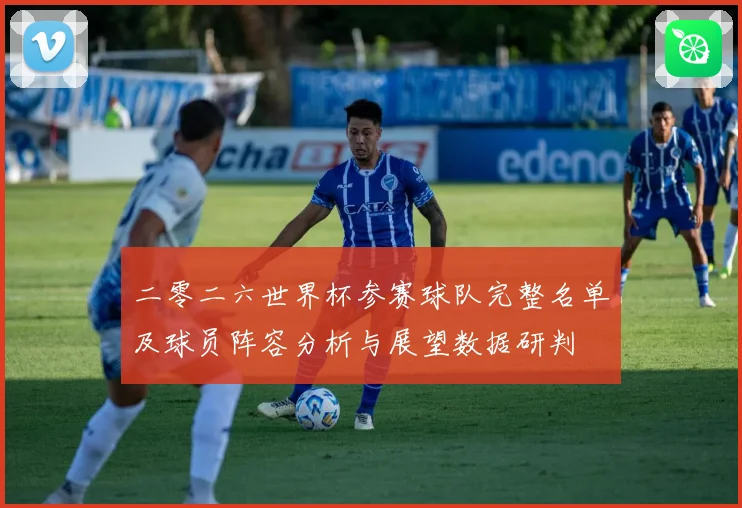 二零二六世界杯参赛球队完整名单及球员阵容分析与展望数据研判