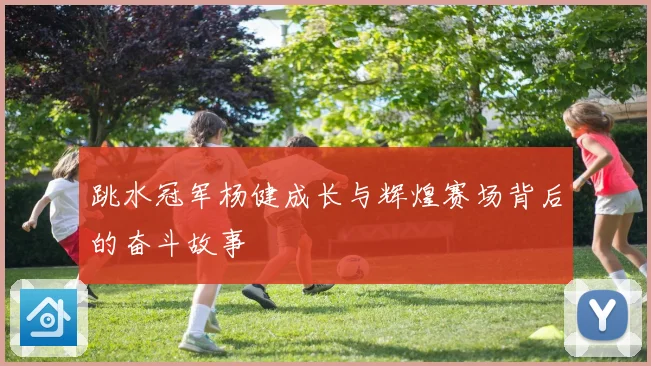 跳水冠军杨健成长与辉煌赛场背后的奋斗故事