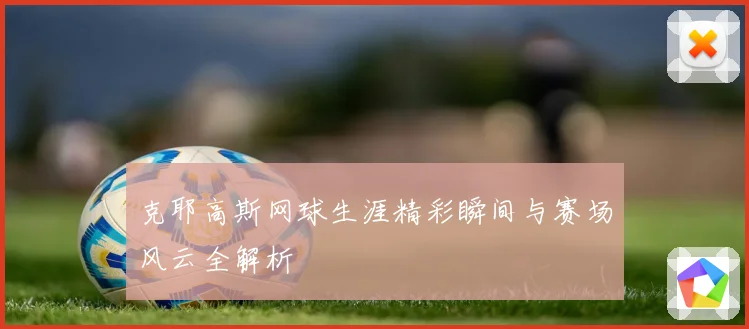 克耶高斯网球生涯精彩瞬间与赛场风云全解析