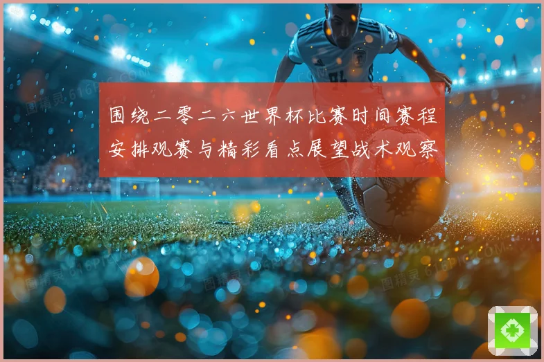 围绕二零二六世界杯比赛时间赛程安排观赛与精彩看点展望战术观察