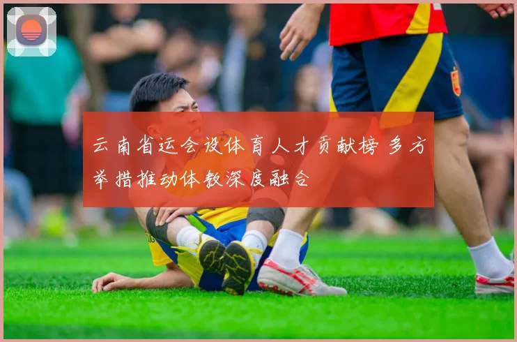 云南省运会设体育人才贡献榜 多方举措推动体教深度融合