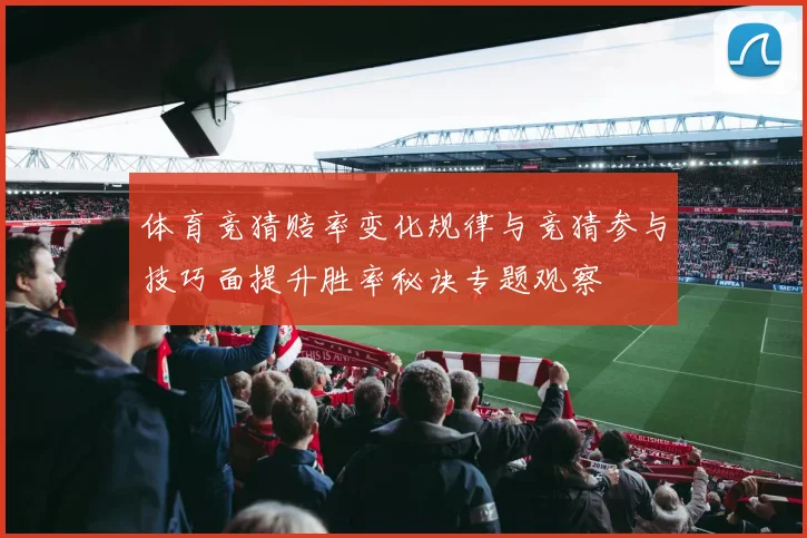 体育竞猜赔率变化规律与竞猜参与技巧面提升胜率秘诀专题观察