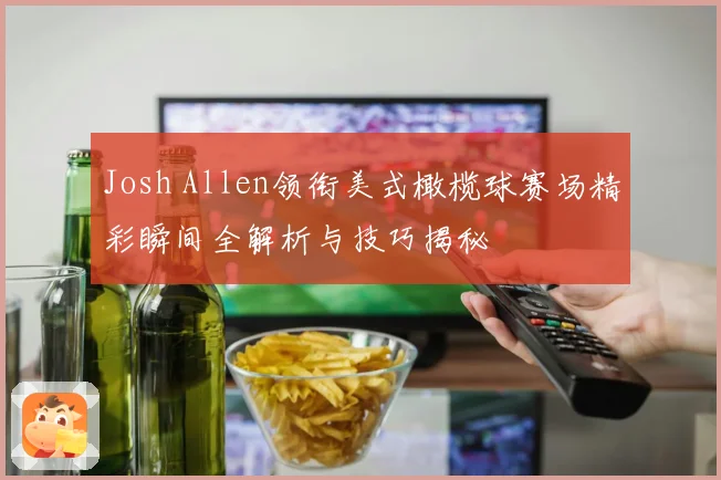 Josh Allen领衔美式橄榄球赛场精彩瞬间全解析与技巧揭秘