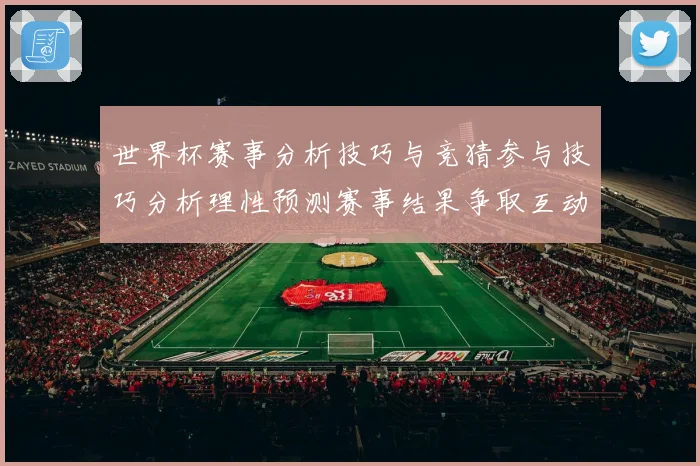 世界杯赛事分析技巧与竞猜参与技巧分析理性预测赛事结果争取互动数据研判