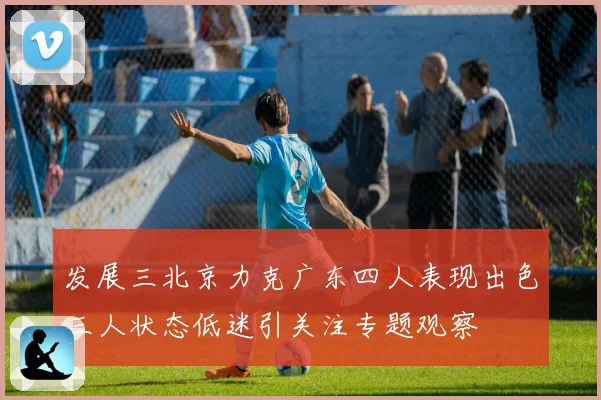 发展三北京力克广东四人表现出色三人状态低迷引关注专题观察