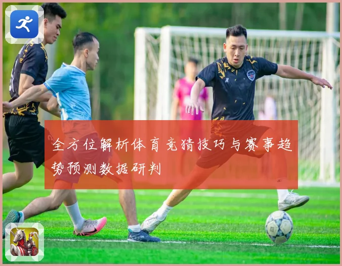 全方位解析体育竞猜技巧与赛事趋势预测数据研判