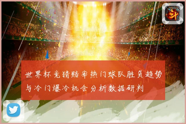 世界杯竞猜赔率热门球队胜负趋势与冷门爆冷机会分析数据研判