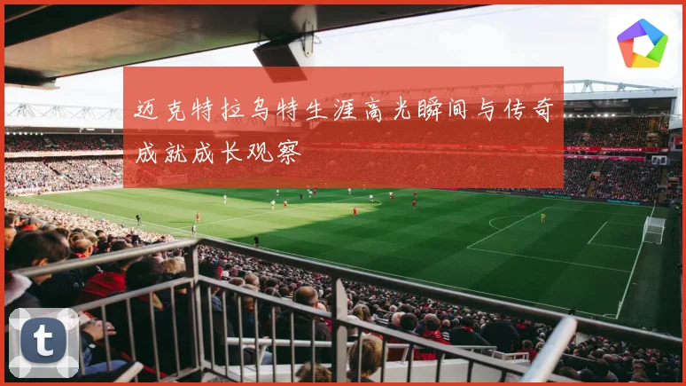 迈克特拉乌特生涯高光瞬间与传奇成就成长观察
