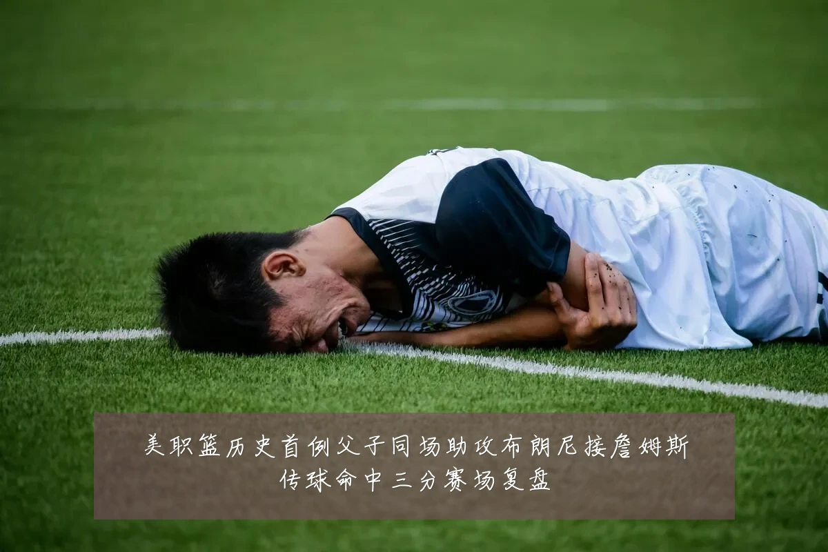 美职篮历史首例父子同场助攻布朗尼接詹姆斯传球命中三分赛场复盘
