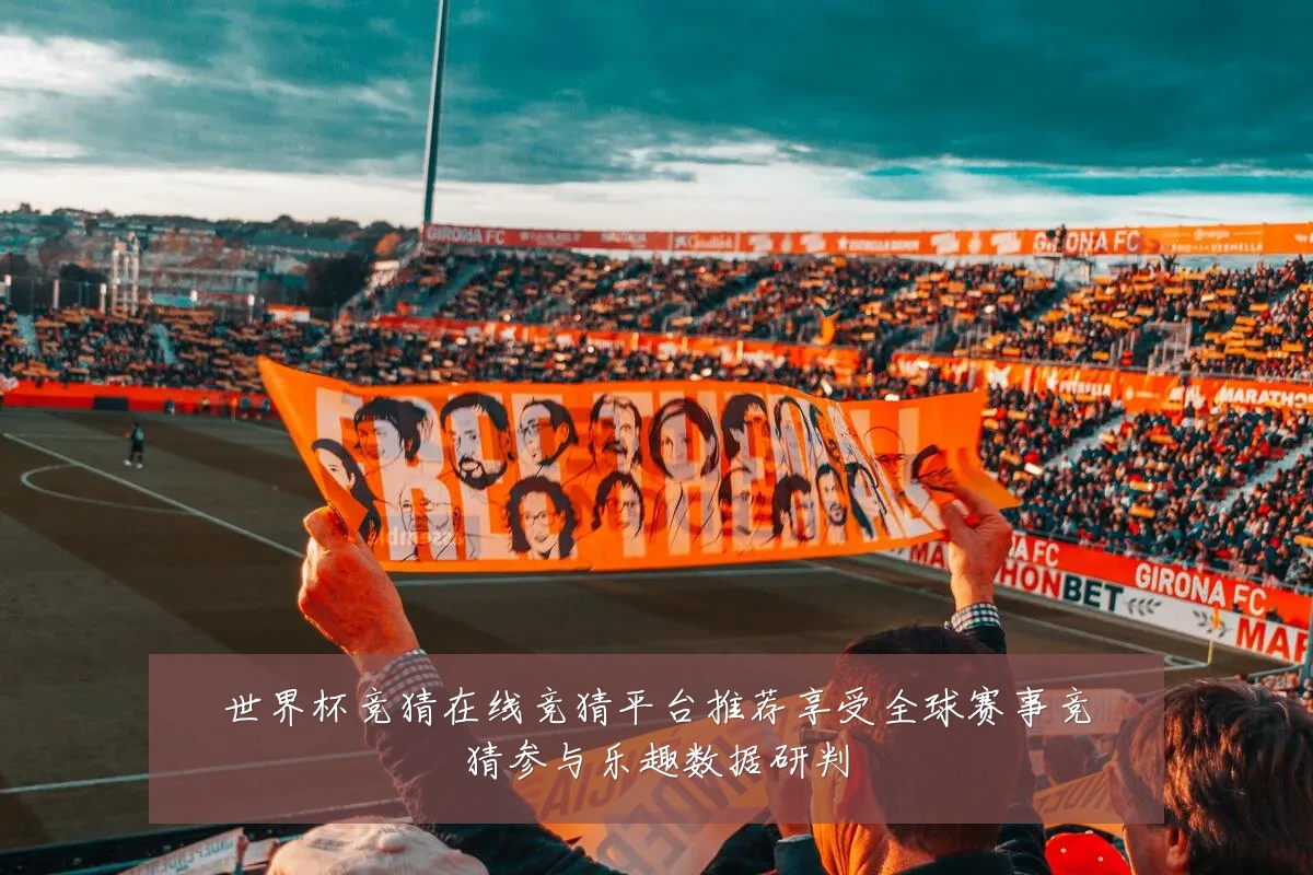 世界杯竞猜在线竞猜平台推荐享受全球赛事竞猜参与乐趣数据研判